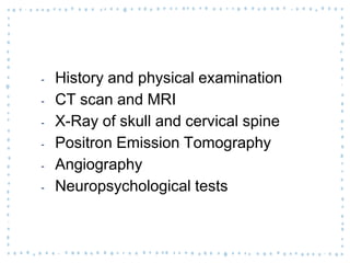 ‐ History and physical examination
‐ CT scan and MRI
‐ X-Ray of skull and cervical spine
‐ Positron Emission Tomography
‐ Angiography
‐ Neuropsychological tests
 