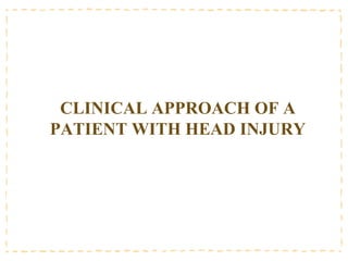 CLINICAL APPROACH OF A
PATIENT WITH HEAD INJURY
 
