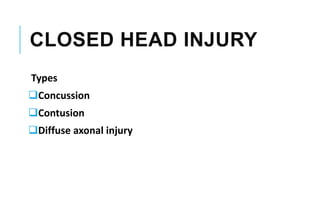 CLOSED HEAD INJURY
Types
Concussion
Contusion
Diffuse axonal injury
 