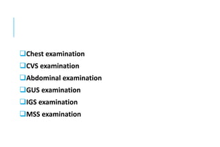 Chest examination
CVS examination
Abdominal examination
GUS examination
IGS examination
MSS examination
 