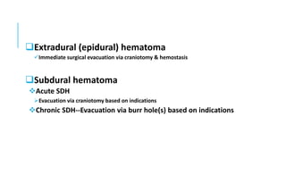 Extradural (epidural) hematoma
Immediate surgical evacuation via craniotomy & hemostasis
Subdural hematoma
Acute SDH
Evacuation via craniotomy based on indications
Chronic SDH--Evacuation via burr hole(s) based on indications
 