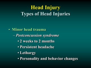 Head Injury
Types of Head Injuries
• Minor head trauma
– Postconcussion syndrome
• 2 weeks to 2 months
• Persistent headache
• Lethargy
• Personality and behavior changes
 