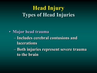 Head Injury
Types of Head Injuries
• Major head trauma
– Includes cerebral contusions and
lacerations
– Both injuries represent severe trauma
to the brain
 