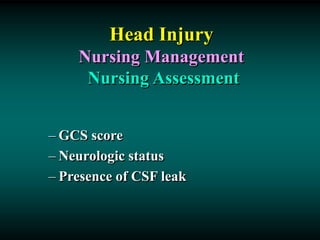 Head Injury
Nursing Management
Nursing Assessment
– GCS score
– Neurologic status
– Presence of CSF leak
 