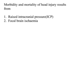 Morbidity and mortality of head injury results
from
1. Raised intracranial pressure(ICP)
2. Focal brain ischaemia
 