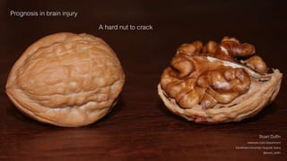 Prognosis in brain injury
A hard nut to crack
Stuart Duffin
Intensive Care Department
Karolinska University Hospital, Solna
@stuart_duffin
 