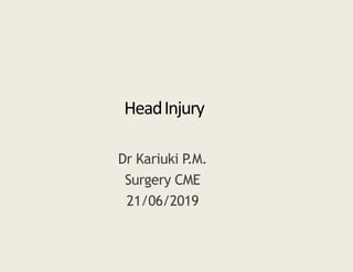 HeadInjury
Dr Kariuki P.M.
Surgery CME
21/06/2019
 