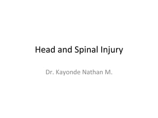 Head and Spinal Injury
Dr. Kayonde Nathan M.
 