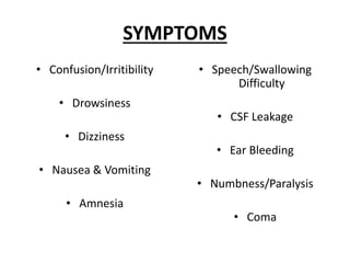 SYMPTOMS
• Confusion/Irritibility
• Drowsiness
• Dizziness
• Nausea & Vomiting
• Amnesia
• Speech/Swallowing
Difficulty
• CSF Leakage
• Ear Bleeding
• Numbness/Paralysis
• Coma
 