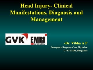 Head Injury- Clinical
Manifestations, Diagnosis and
Management
-Dr. Vibha A P
Emergency Response Care Physician
GVK-EMRI, Bangalore
 