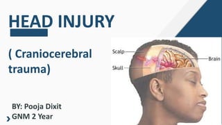 HEAD INJURY
( Craniocerebral
trauma)
BY: Pooja Dixit
GNM 2 Year
 