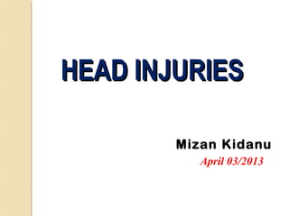 HEAD INJURIES
Mizan Kidanu
April 03/2013

 