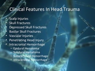 Clinical Features In Head Trauma
• Scalp Injuries
• Skull Fractures
• Depressed Skull Fractures
• Basilar Skull Fractures
• Vascular Injuries
• Penetrating Head Injury
• Intracranial Hemorrhage
– Epidural Hematoma
– Subdural Hematoma
– Subarachnoid Hemorrhage
– Intracerebral Hemorrhage
 