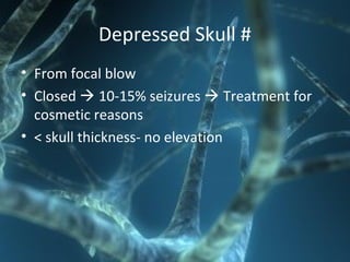 Depressed Skull #
• From focal blow
• Closed  10-15% seizures  Treatment for
cosmetic reasons
• < skull thickness- no elevation
 