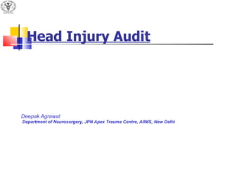 Head Injury Audit Deepak Agrawal Department of Neurosurgery, JPN Apex Trauma Centre, AIIMS, New Delhi 