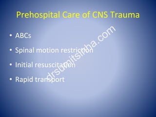 Prehospital Care of CNS Trauma
• ABCs
• Spinal motion restriction
• Initial resuscitation
• Rapid transport
 