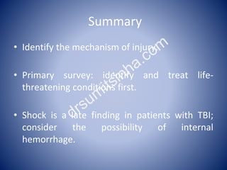 Summary
• Identify the mechanism of injury.
• Primary survey: identify and treat life-
threatening conditions first.
• Sho...