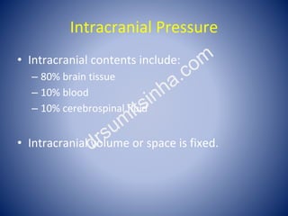 Intracranial Pressure
• Intracranial contents include:
– 80% brain tissue
– 10% blood
– 10% cerebrospinal fluid
• Intracra...