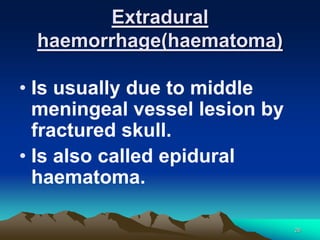 Extradural
haemorrhage(haematoma)
• Is usually due to middle
meningeal vessel lesion by
fractured skull.
• Is also called ...