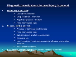 Diagnostic investigations for head injury in general
1. Skull x-ray in pts. With:
 Loss of consciousness
 Scalp lacerati...