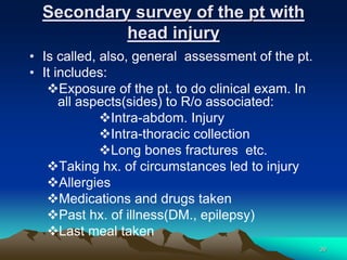 Secondary survey of the pt with
head injury
• Is called, also, general assessment of the pt.
• It includes:
Exposure of t...