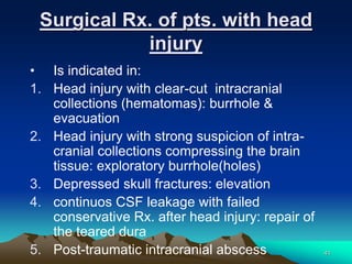 Surgical Rx. of pts. with head
injury
• Is indicated in:
1. Head injury with clear-cut intracranial
collections (hematomas...