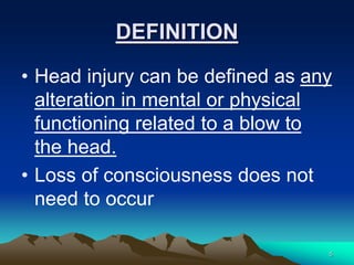 DEFINITION
• Head injury can be defined as any
alteration in mental or physical
functioning related to a blow to
the head....