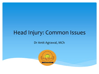 Head Injury: Common Issues
Dr Amit Agrawal, MCh
 