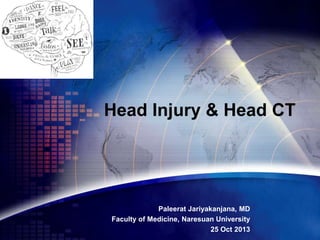 Head Injury & Head CT

Paleerat Jariyakanjana, MD
Faculty of Medicine, Naresuan University
25 Oct 2013

 
