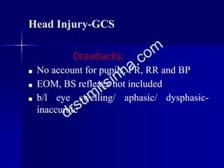 Head Injury-GCS
Drawbacks:
■ No account for pupils, PR, RR and BP
■ EOM, BS reflexes not included
■ b/l eye swelling/ aphasic/ dysphasic-
inaccurate
 