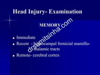 Head Injury- Examination
MEMORY
■ Immediate
■ Recent - hippocampal fornicial mamillo-
thalamic tracts
■ Remote- cerebral cortex
 