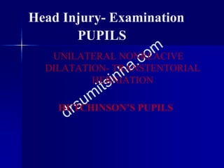 Head Injury- Examination
PUPILS
UNILATERAL NONREACIVE
DILATATION- TRANSTENTORIAL
HERNIATION
HUTCHINSON’S PUPILS
 