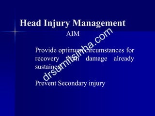 AIM
Provide optimum circumstances for
recovery from damage already
sustained.
Prevent Secondary injury
Head Injury Management
 