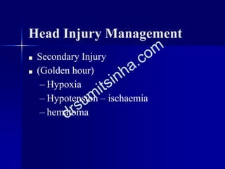 Head Injury Management
■ Secondary Injury
■ (Golden hour)
– Hypoxia
– Hypotension – ischaemia
– hematoma
 