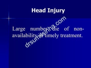 Large number die of non-
availability of timely treatment.
Head Injury
 