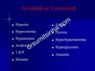 Avoided or Corrected
■ Hypoxia
■ Hypovolemia
■ Hypotension
■ Acidosis
■ ↑ ICP
■ Seizures
■ Edema
■ Pyrexia
■ Hypo/hypernatremia
■ Hyperglycemia
■ Anaemia
 
