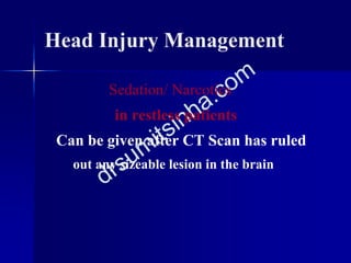 Sedation/ Narcotics
in restless patients
Can be given after CT Scan has ruled
out any sizeable lesion in the brain
Head Injury Management
 