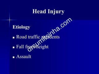 Head Injury
Etiology
■ Road traffic accidents
■ Fall from height
■ Assault
 