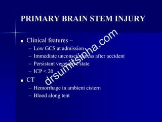 PRIMARY BRAIN STEM INJURY
■ Clinical features –
– Low GCS at admission
– Immediate unconsciousness after accident
– Persistant vegetative state
– ICP < 20
■ CT
– Hemorrhage in ambient cistern
– Blood along tent
 