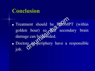 Conclusion
■ Treatment should be PROMPT (within
golden hour) so that secondary brain
damage can be avoided.
■ Doctors in periphery have a responsible
job.
 