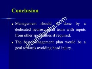 Conclusion
■ Management should be done by a
dedicated neurosurgical team with inputs
from other specialities if required.
■ The best management plan would be a
goal towards avoiding head injury.
 