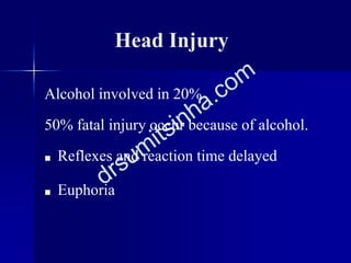 Head Injury
Alcohol involved in 20%
50% fatal injury occur because of alcohol.
■ Reflexes and reaction time delayed
■ Euphoria
 