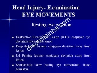 Head Injury- Examination
EYE MOVEMENTS
Resting eye position
■ Destructive Frontal lobe lesion (ICH)- conjugate eye
deviati...