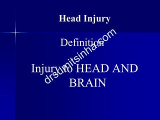 Head Injury
Definition
Injury to HEAD AND
BRAIN
 