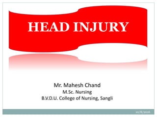 10/8/2016
Mr. Mahesh Chand
M.Sc. Nursing
B.V.D.U. College of Nursing, Sangli
HEAD INJURY
 