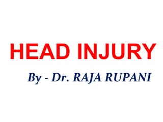 HEAD INJURY
By - Dr. RAJA RUPANI
 