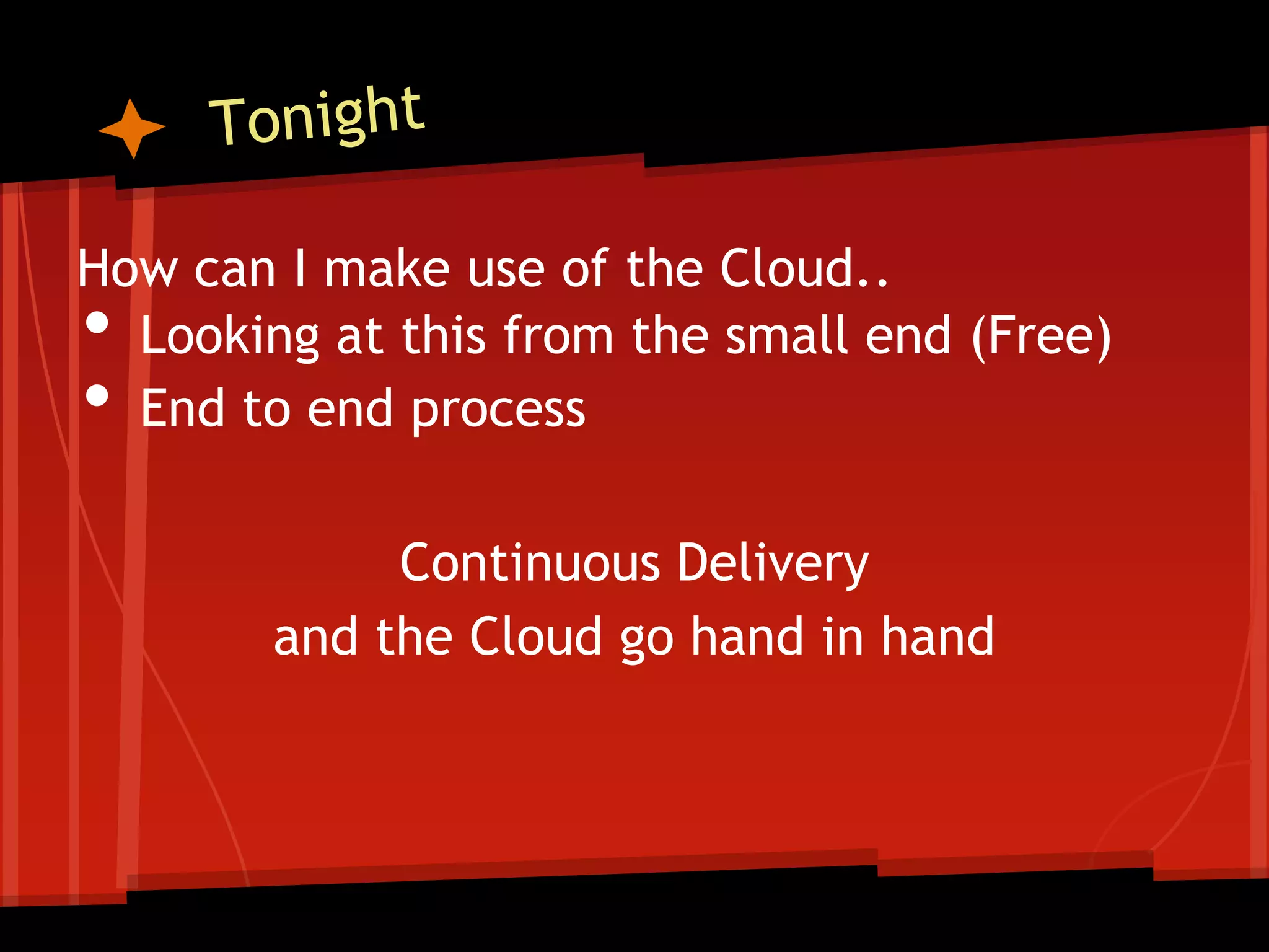How can I make use of the Cloud..
• Looking at this from the small end (Free)
• End to end process

             Continuous Delivery
        and the Cloud go hand in hand
 