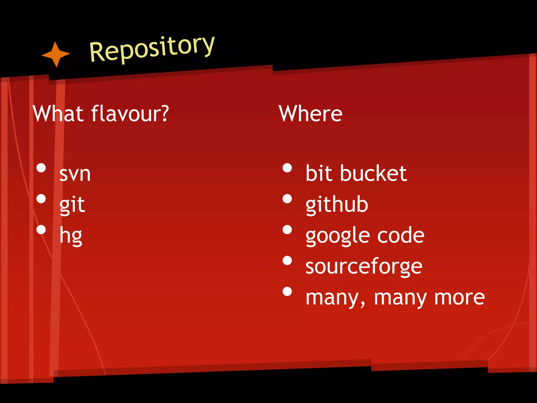 What flavour?   Where

•   svn         •   bit bucket
•   git         •   github
•   hg          •   google code
                •   sourceforge
                •   many, many more
 