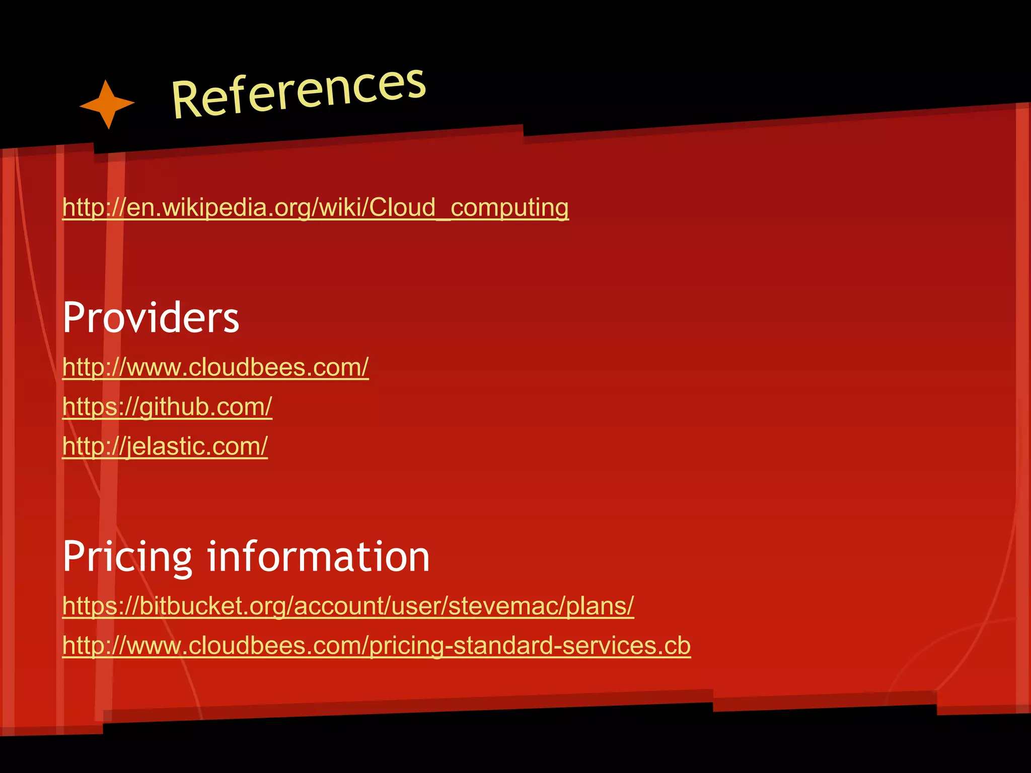 http://en.wikipedia.org/wiki/Cloud_computing



Providers
http://www.cloudbees.com/
https://github.com/
http://jelastic.com/



Pricing information
https://bitbucket.org/account/user/stevemac/plans/
http://www.cloudbees.com/pricing-standard-services.cb
 