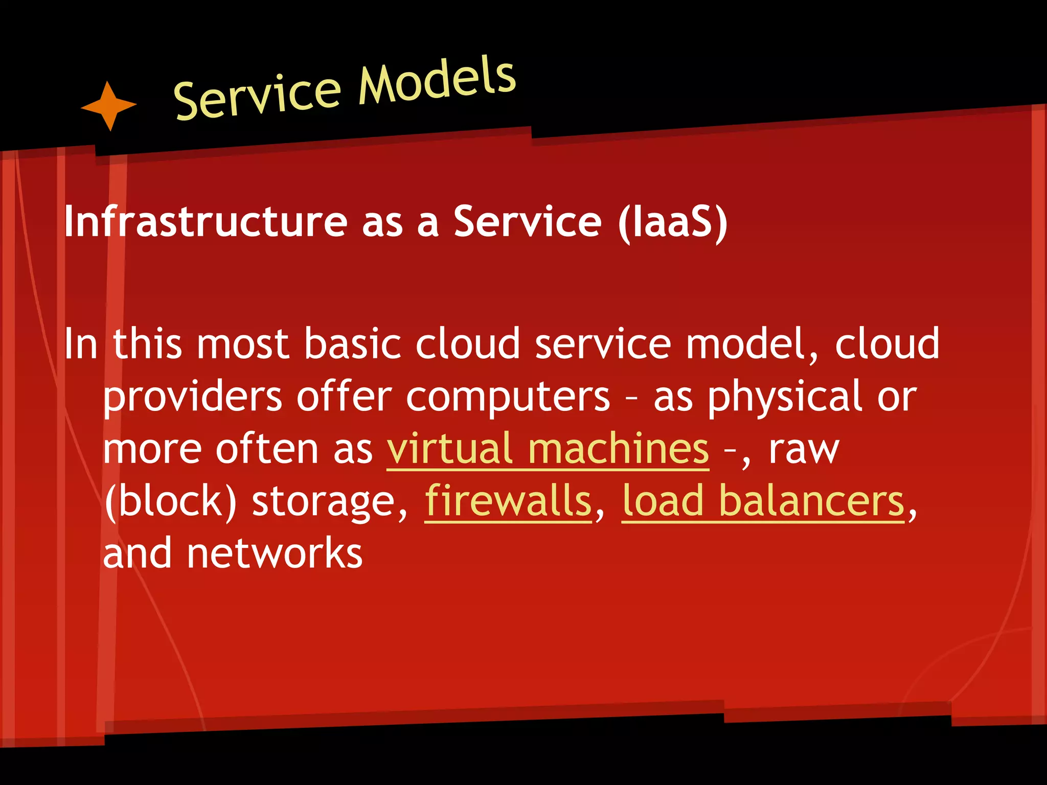 Infrastructure as a Service (IaaS)

In this most basic cloud service model, cloud
  providers offer computers – as physical or
  more often as virtual machines –, raw
  (block) storage, firewalls, load balancers,
  and networks
 